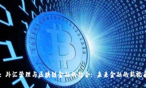 : 外汇管理与区块链金融的结合: 未来金融的新视角
