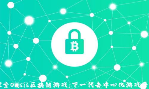 
探索Oasis区块链游戏：下一代去中心化游戏平台