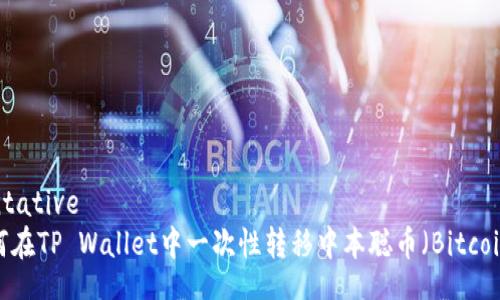 tentative
如何在TP Wallet中一次性转移中本聪币（Bitcoin）？