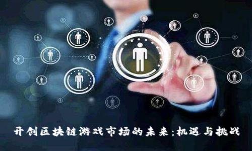 开创区块链游戏市场的未来：机遇与挑战