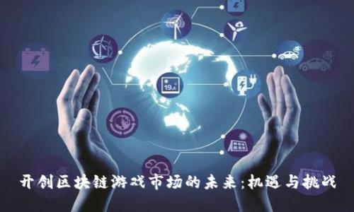 开创区块链游戏市场的未来：机遇与挑战