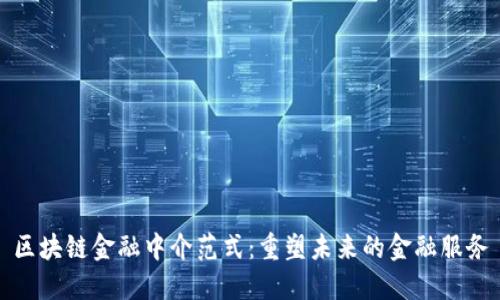 区块链金融中介范式:重塑未来的金融服务