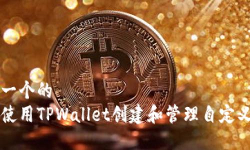 思考一个的  
如何使用TPWallet创建和管理自定义代币