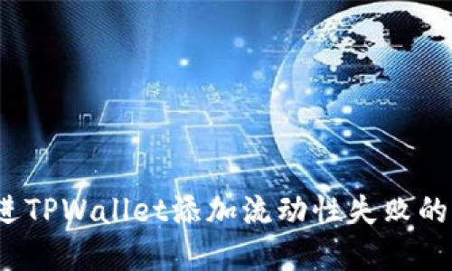 思考一个的，放进TPWallet添加流动性失败的原因及解决方法