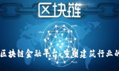 中装建设区块链金融平台：重塑建筑行业的金融体系