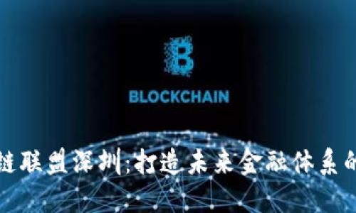 金融区块链联盟深圳：打造未来金融体系的创新平台