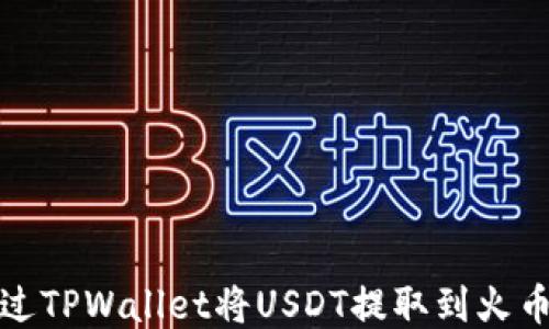 
如何通过TPWallet将USDT提取到火币交易所