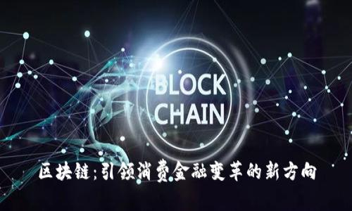 区块链：引领消费金融变革的新方向
