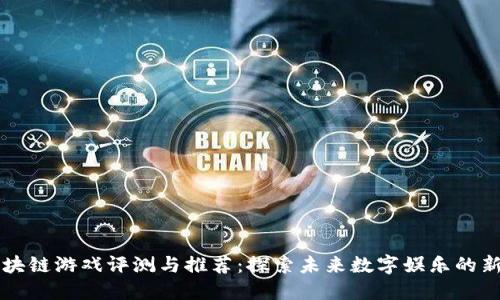 韩国区块链游戏评测与推荐：探索未来数字娱乐的新兴世界