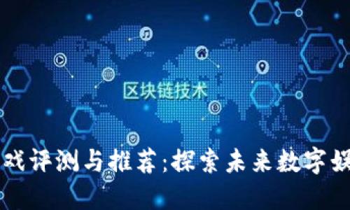 韩国区块链游戏评测与推荐：探索未来数字娱乐的新兴世界