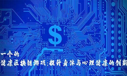 思考一个的  
探索健康区块链游戏：提升身体与心理健康的创新方式