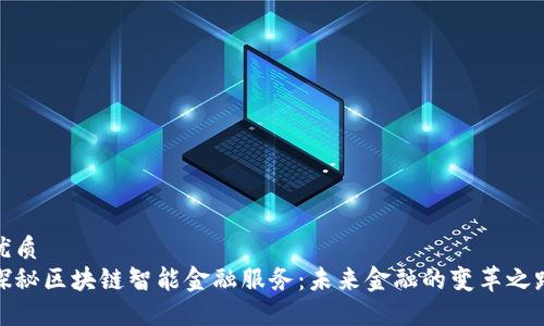 优质
探秘区块链智能金融服务：未来金融的变革之路