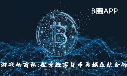区块链游戏的商机：探索数字货币与娱乐结合的新领域