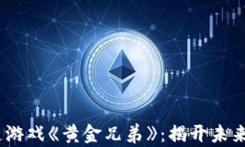 
韩国3A区块链游戏《黄金兄弟》：揭开未来游戏的新篇章