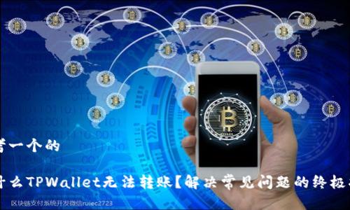 思考一个的 

为什么TPWallet无法转账？解决常见问题的终极指南