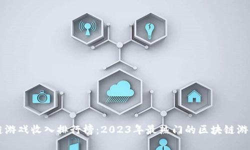 区块链游戏收入排行榜：2023年最热门的区块链游戏分析