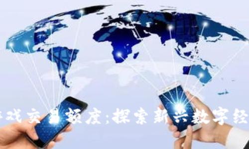 区块链游戏交易额度：探索新兴数字经济的未来