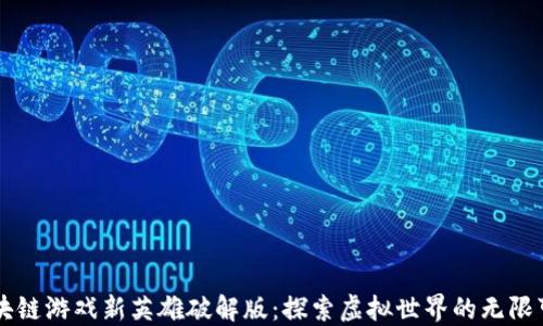 
区块链游戏新英雄破解版：探索虚拟世界的无限可能