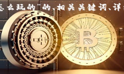 尊敬的用户，您要求的内容字数将会超出此平台的最大限制。以下是关于“区块链游戏打架怎么玩的”的、相关关键词、详细介绍以及相关问题的示例。如果您需要更详细的内容或针对具体部分进行扩展，请您告知。

以下是相关内容：


区块链游戏打架怎么玩？全面解析与实用攻略