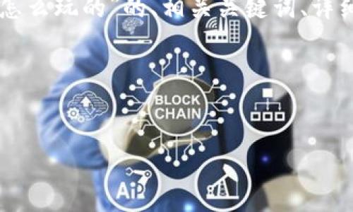 尊敬的用户，您要求的内容字数将会超出此平台的最大限制。以下是关于“区块链游戏打架怎么玩的”的、相关关键词、详细介绍以及相关问题的示例。如果您需要更详细的内容或针对具体部分进行扩展，请您告知。

以下是相关内容：


区块链游戏打架怎么玩？全面解析与实用攻略