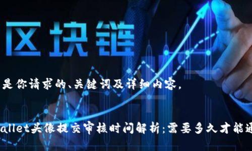 以下是你请求的、关键词及详细内容。


TPWallet头像提交审核时间解析：需要多久才能通过？