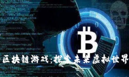 思考一个的

即将上架的区块链游戏：探索未来虚拟世界的无限可能