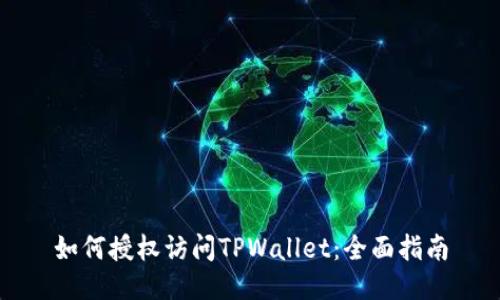 如何授权访问TPWallet：全面指南