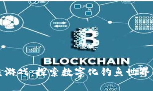 区块链钓鱼游戏：探索数字化钓鱼世界的创新趋势