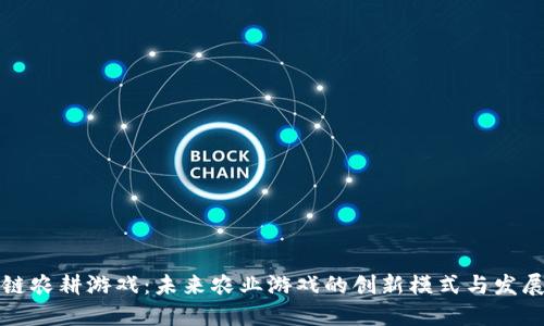 区块链农耕游戏：未来农业游戏的创新模式与发展趋势
