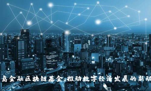 青岛金融区块链基金：推动数字经济发展的新动力