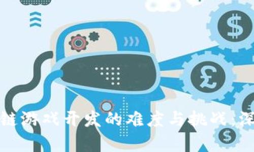 : 区块链游戏开发的难度与挑战：深度解析