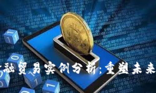 区块链金融贸易实例分析：重塑未来商业模式