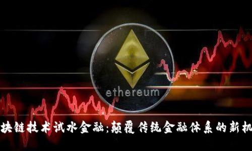 区块链技术试水金融：颠覆传统金融体系的新机会