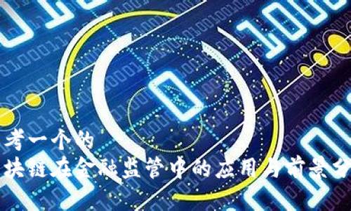 思考一个的  
区块链在金融监管中的应用与前景分析