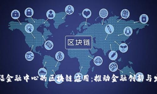嘉福金融中心的区块链应用：推动金融创新与发展