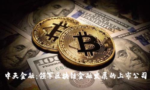 中天金融：领军区块链金融发展的上市公司