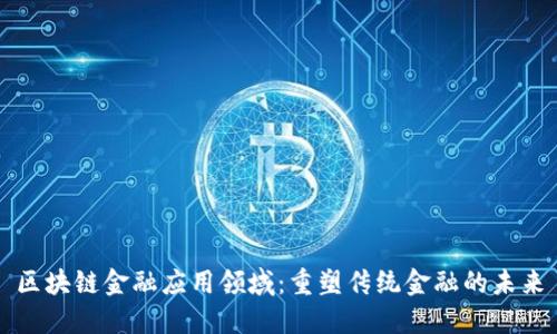 区块链金融应用领域：重塑传统金融的未来