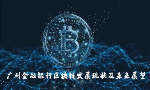 广州金融银行区块链发展现状及未来展望