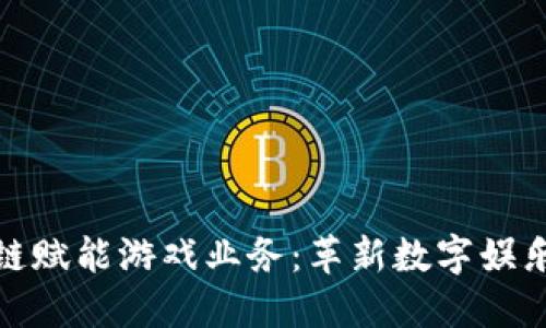 : 区块链赋能游戏业务：革新数字娱乐的未来