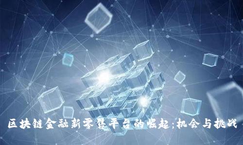 区块链金融新零售平台的崛起：机会与挑战