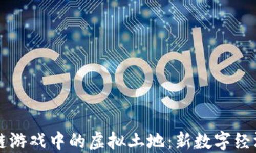 
国内区块链游戏中的虚拟土地：新数字经济的增长点