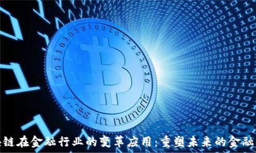   
区块链在金融行业的变革应用：重塑未来的金融生态