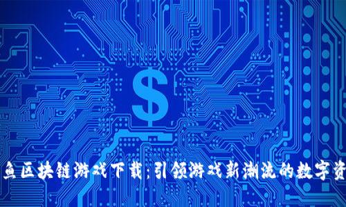 优质云鱼区块链游戏下载：引领游戏新潮流的数字资产变革
