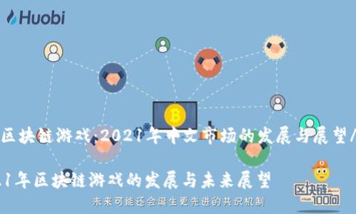hea区块链游戏：2021年中文市场的发展与展望/hea

2021年区块链游戏的发展与未来展望