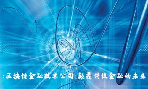 :区块链金融技术公司：颠覆传统金融的未来