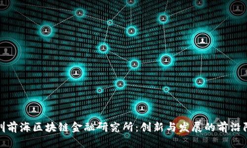 深圳前海区块链金融研究所：创新与发展的前沿阵地