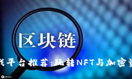思考一个的  
抽卡区块链游戏平台推荐：玩转NFT与加密资产的完美结合