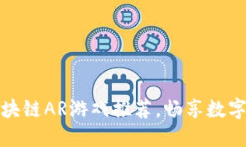 十大必玩区块链AR游戏推荐，畅享数字资产新体验