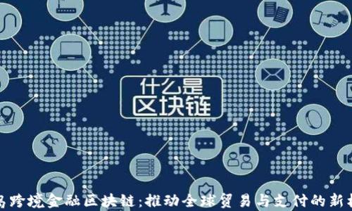 
青岛跨境金融区块链：推动全球贸易与支付的新机遇