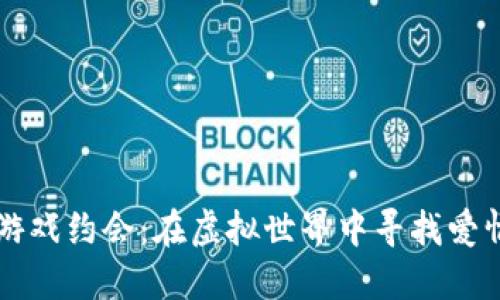 区块链游戏约会：在虚拟世界中寻找爱情的未来